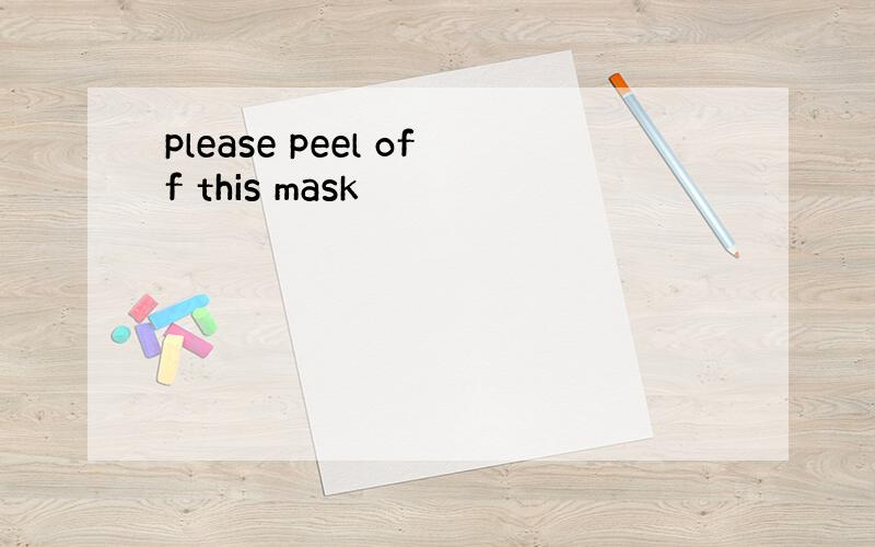please peel off this mask