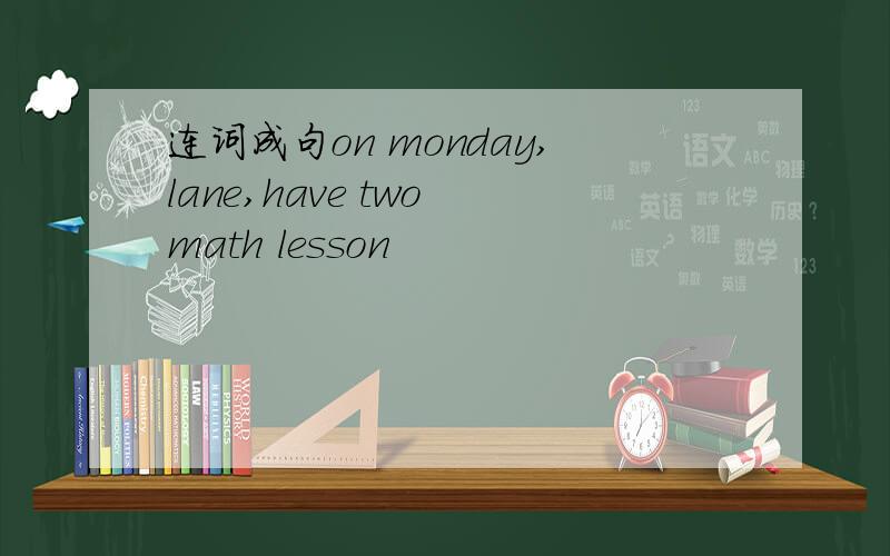连词成句on monday,lane,have two math lesson