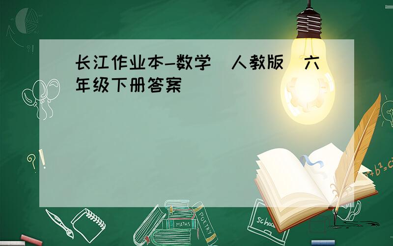 长江作业本-数学(人教版)六年级下册答案