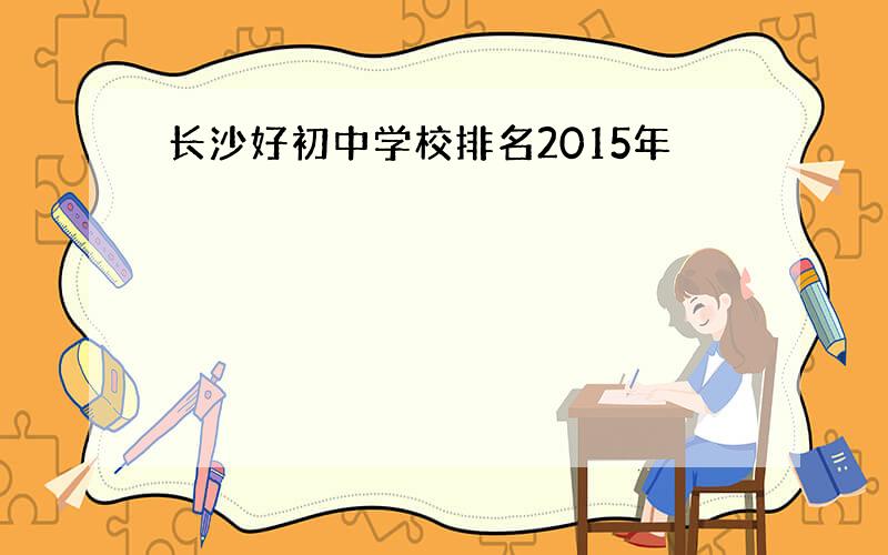 长沙好初中学校排名2015年