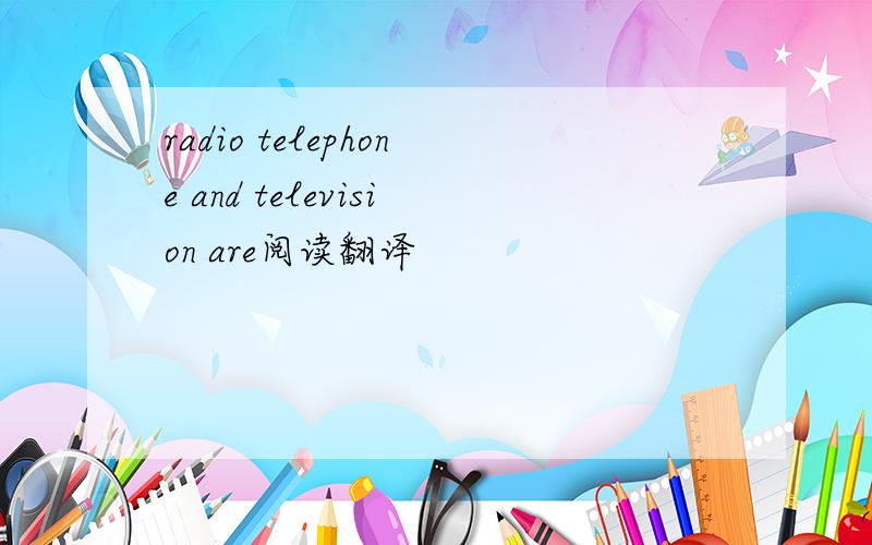 radio telephone and television are阅读翻译