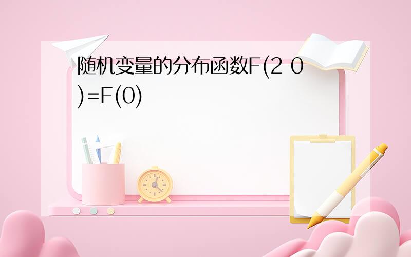 随机变量的分布函数F(2 0)=F(0)