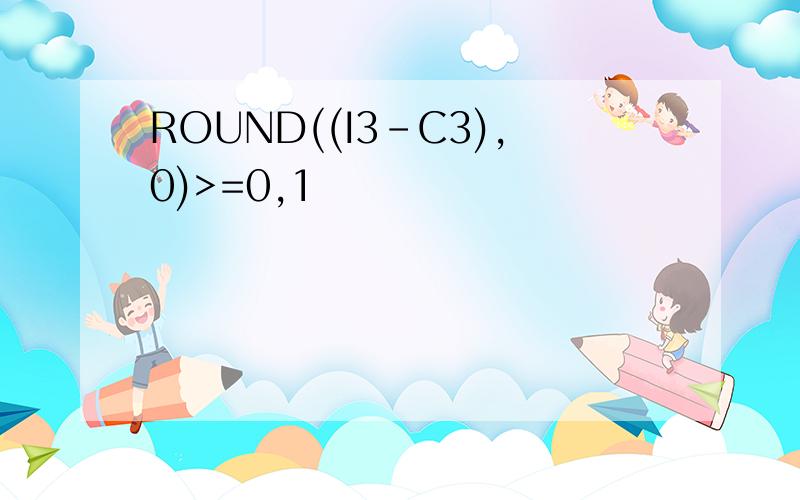 ROUND((I3-C3),0)>=0,1