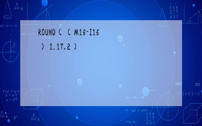 ROUND((M15-I15) 1.17,2)