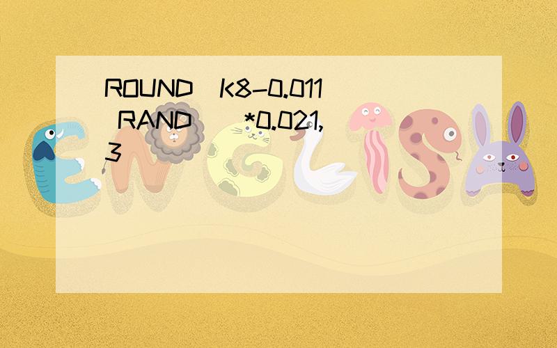 ROUND(K8-0.011 RAND()*0.021,3)