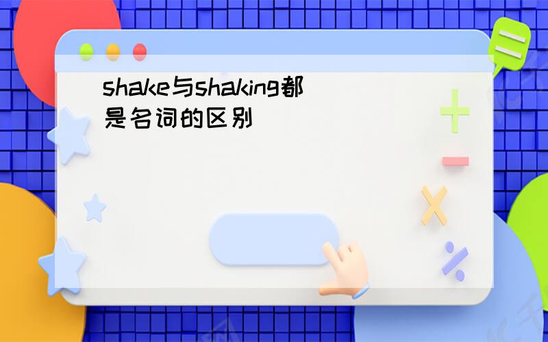 shake与shaking都是名词的区别