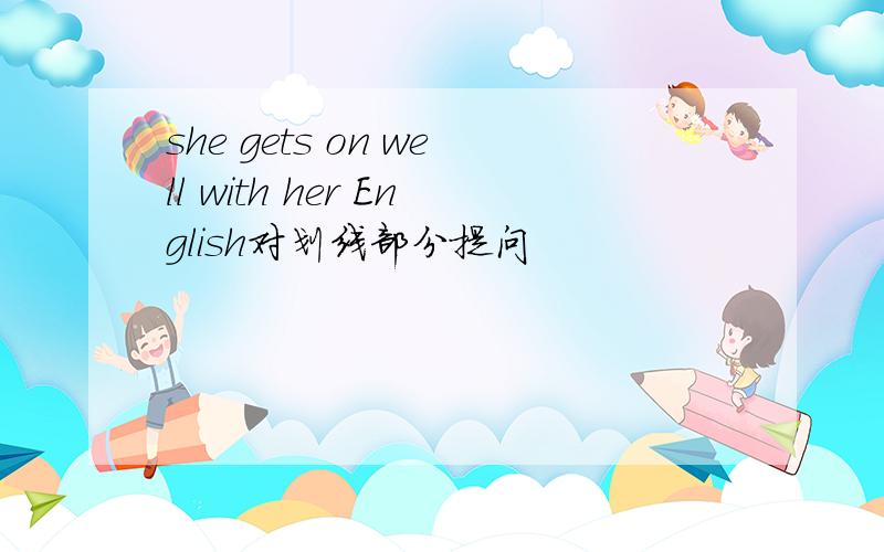 she gets on well with her English对划线部分提问