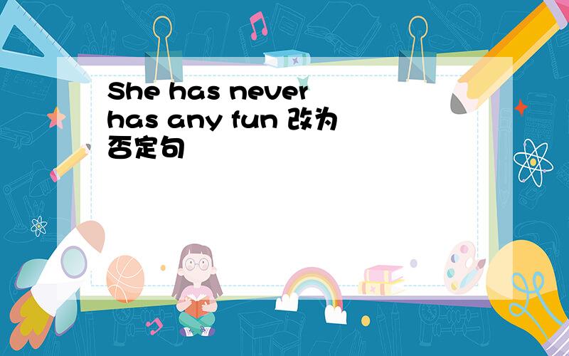 She has never has any fun 改为否定句