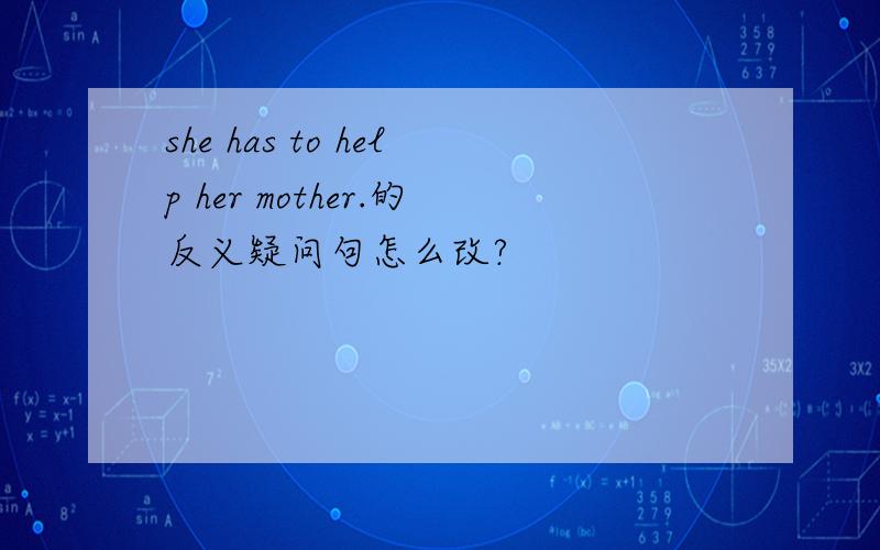she has to help her mother.的反义疑问句怎么改?