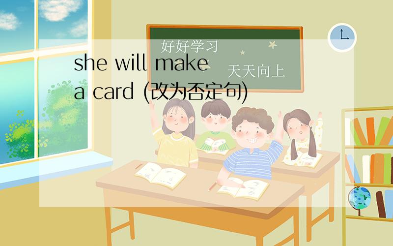 she will make a card (改为否定句)