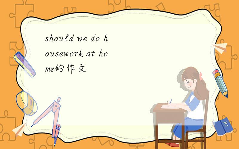 should we do housework at home的作文
