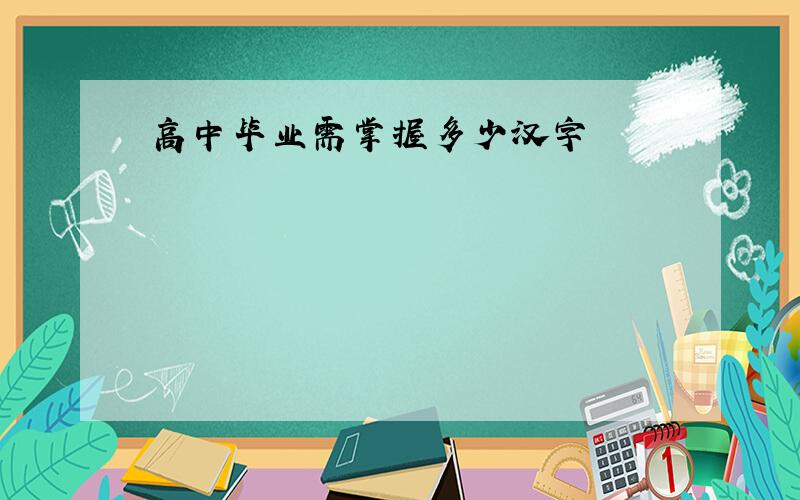 高中毕业需掌握多少汉字