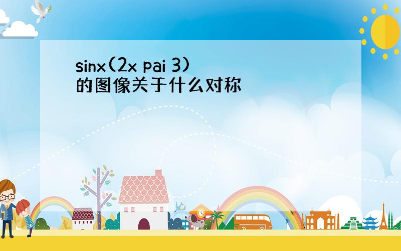 sinx(2x pai 3)的图像关于什么对称