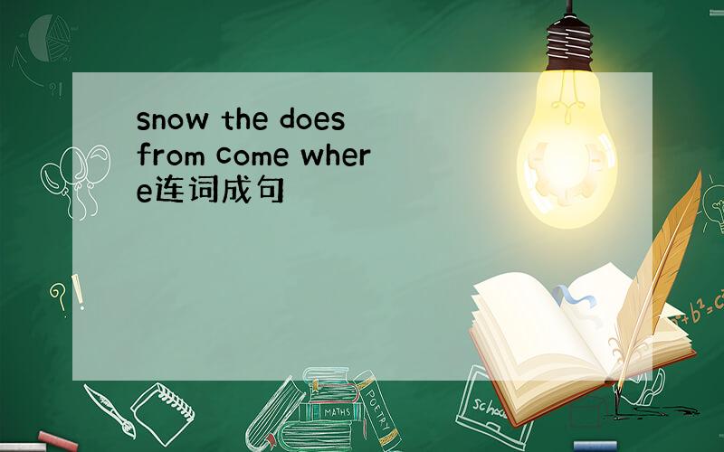 snow the does from come where连词成句