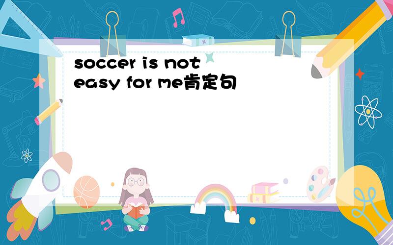 soccer is not easy for me肯定句