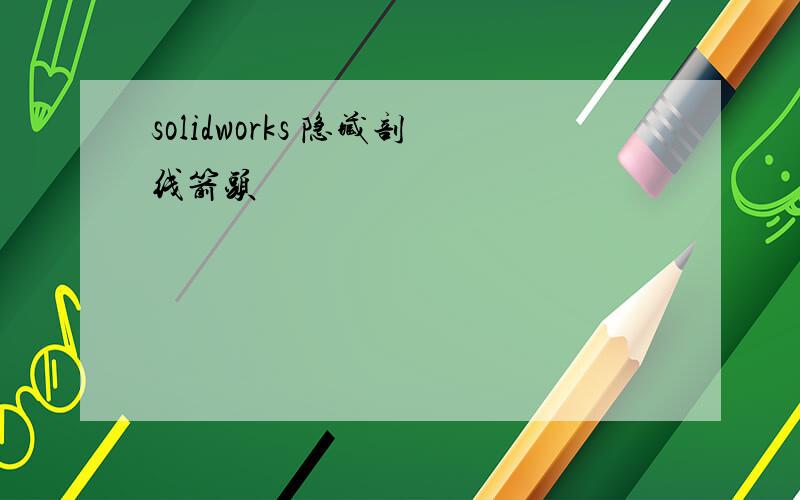 solidworks 隐藏剖线箭头
