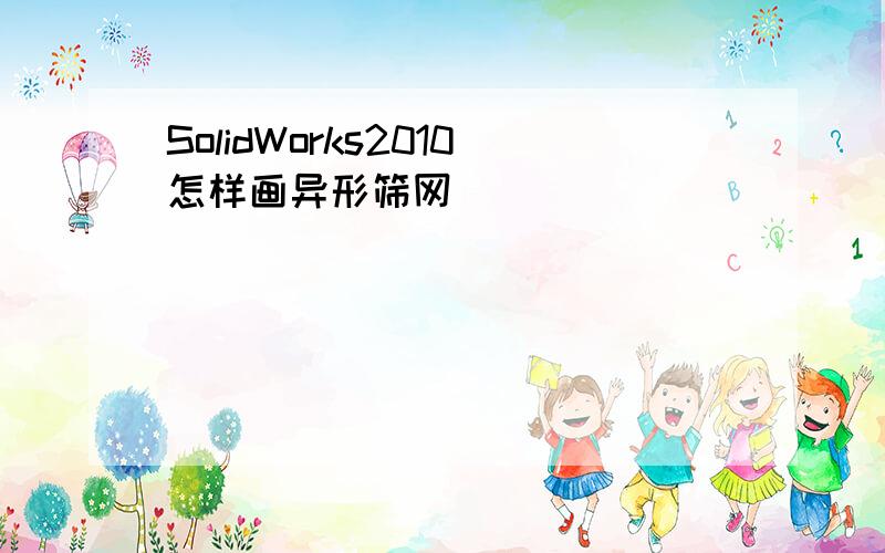 SolidWorks2010怎样画异形筛网