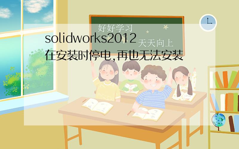 solidworks2012在安装时停电,再也无法安装
