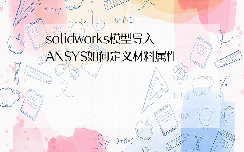 solidworks模型导入ANSYS如何定义材料属性