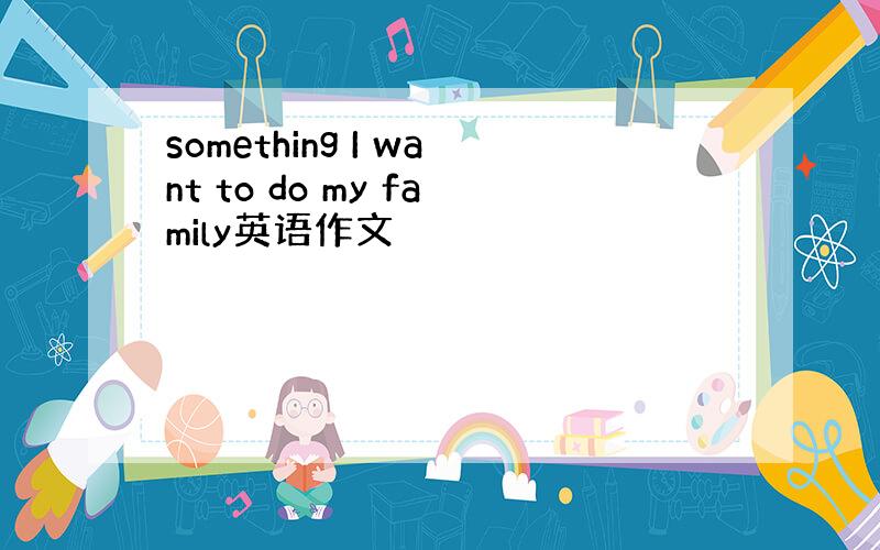 something I want to do my family英语作文