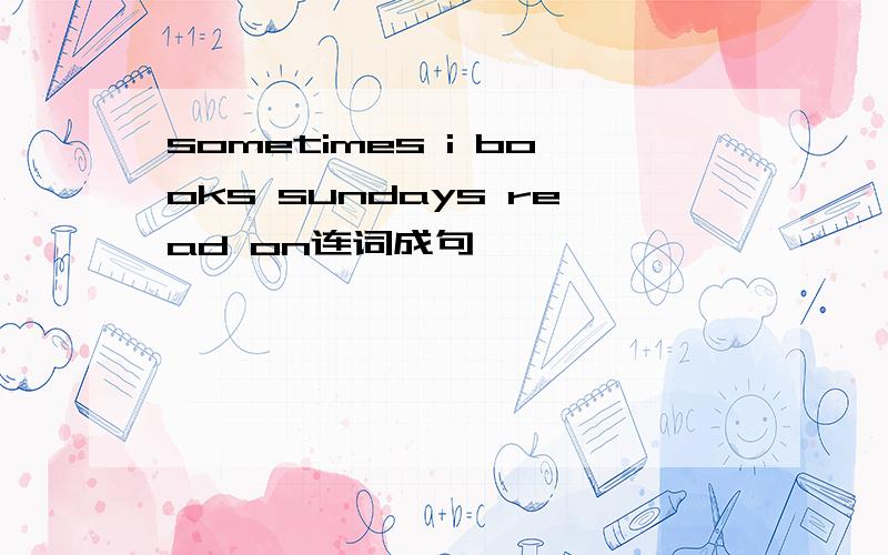 sometimes i books sundays read on连词成句