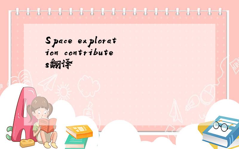 Space exploration contributes翻译