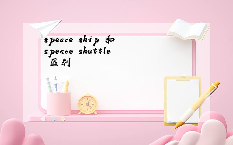 speace ship 和 speace shuttle 区别