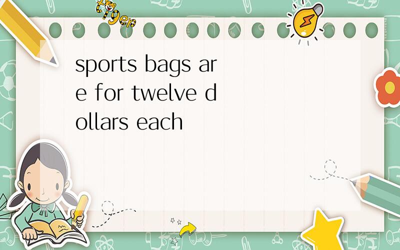 sports bags are for twelve dollars each