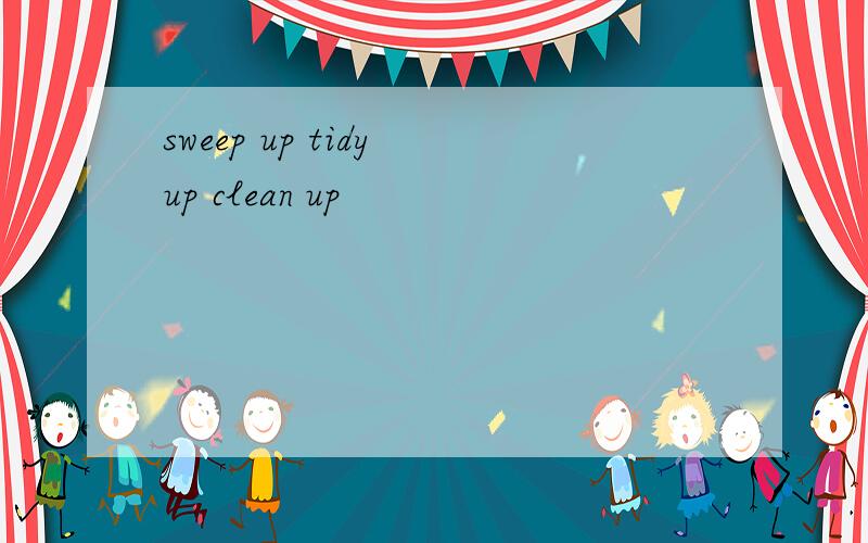 sweep up tidy up clean up
