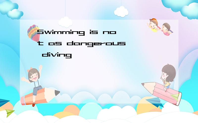 Swimming is not as dangerous diving