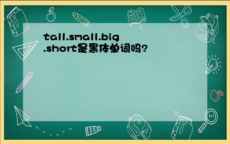 tall.small.big.short是黑体单词吗?