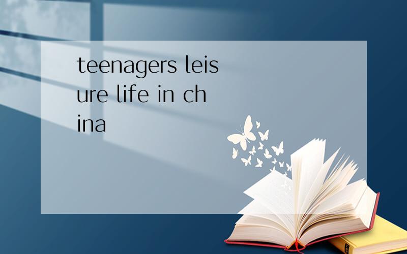 teenagers leisure life in china