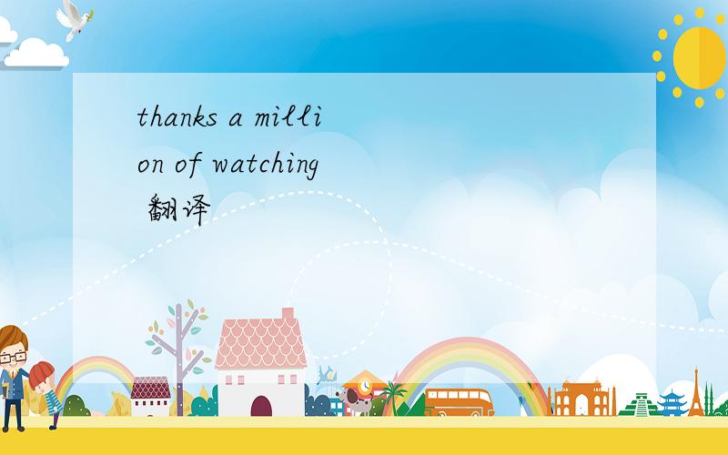 thanks a million of watching 翻译