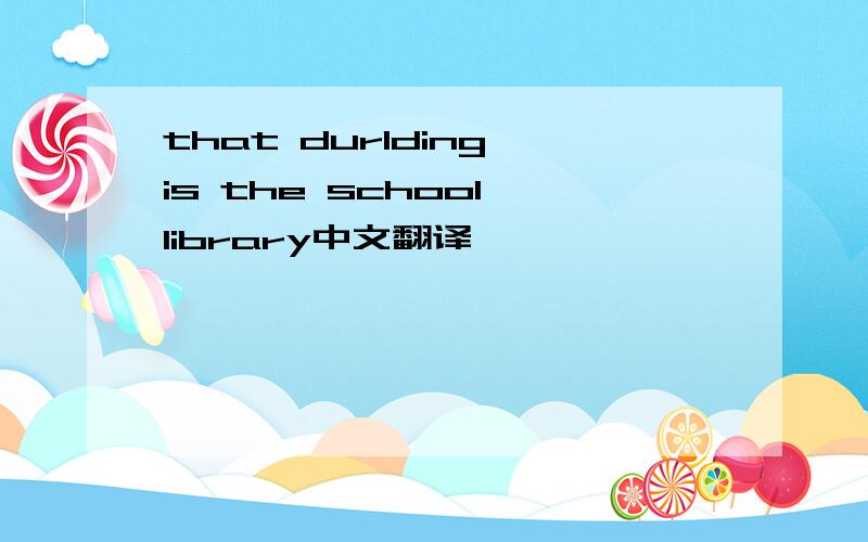 that durlding is the school library中文翻译