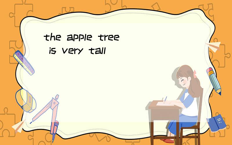 the apple tree is very tall
