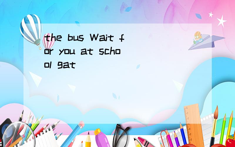 the bus Wait for you at school gat