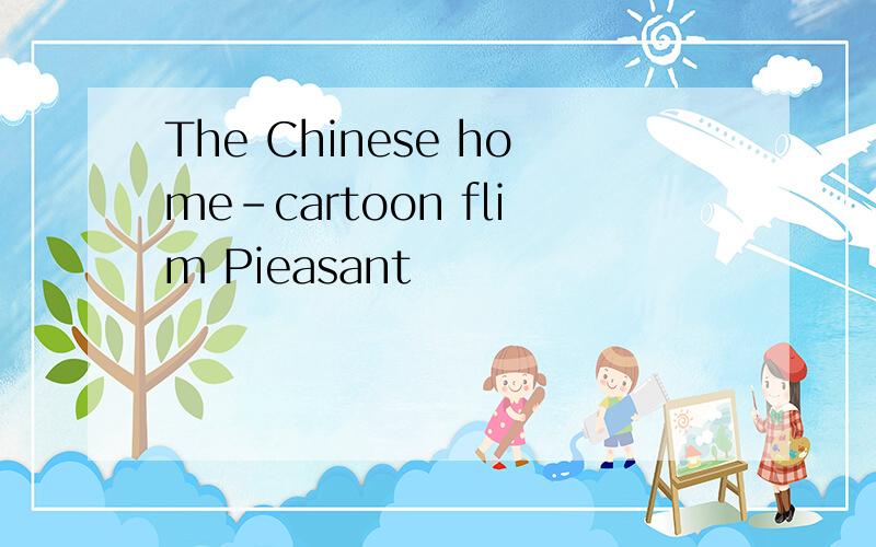 The Chinese home-cartoon flim Pieasant