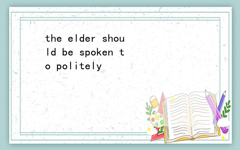 the elder should be spoken to politely
