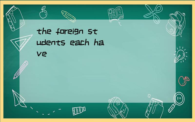 the foreign students each have