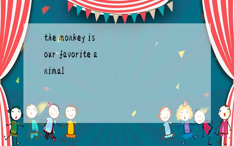 the monkey is our favorite animal