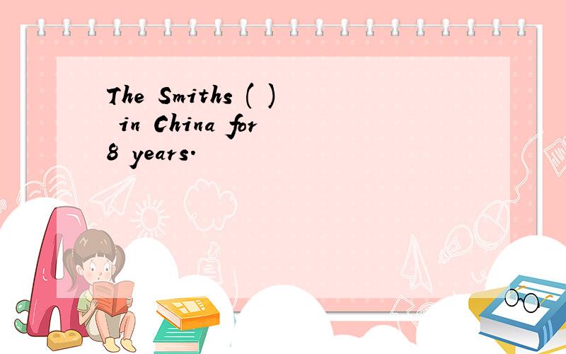 The Smiths ( ) in China for 8 years.