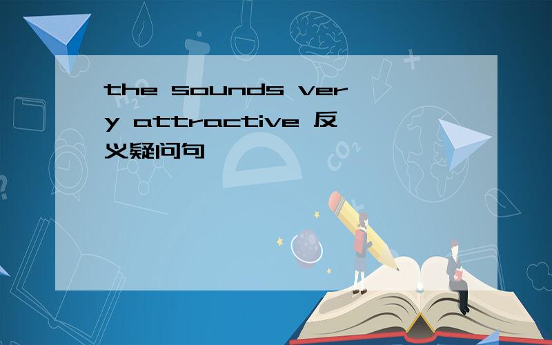 the sounds very attractive 反义疑问句
