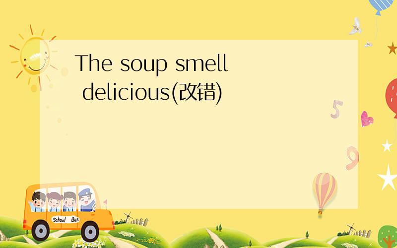 The soup smell delicious(改错)