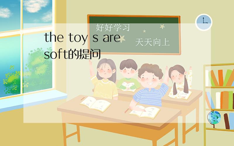 the toy s are soft的提问