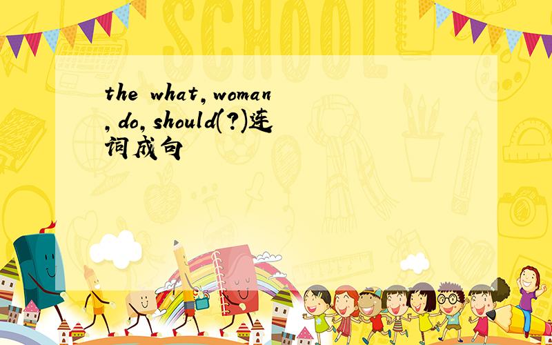 the what,woman,do,should(?)连词成句