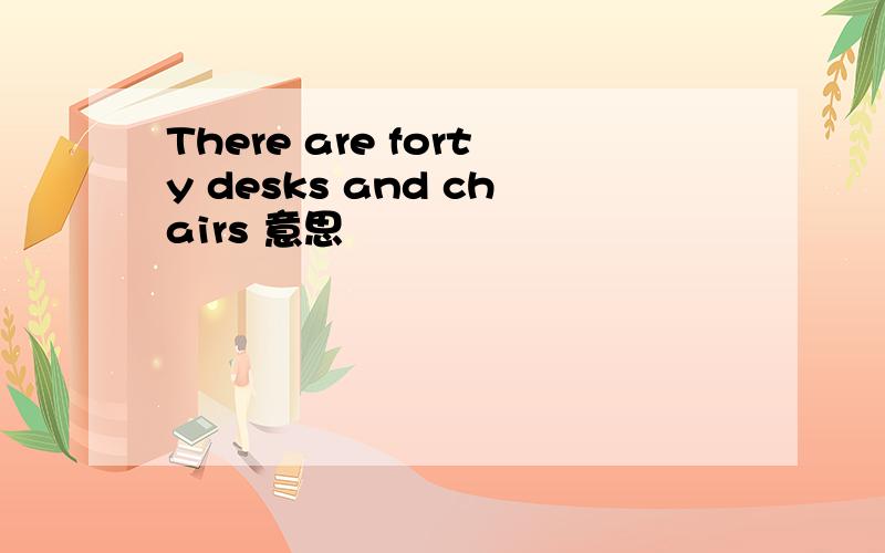 There are forty desks and chairs 意思