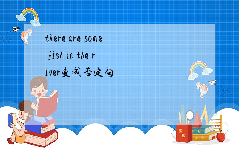 there are some fish in the river变成否定句