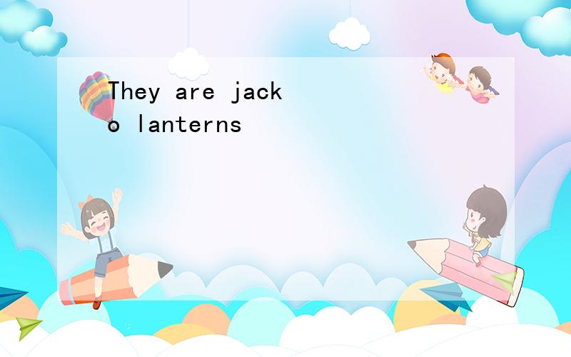 They are jack o lanterns