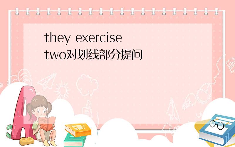 they exercise two对划线部分提问