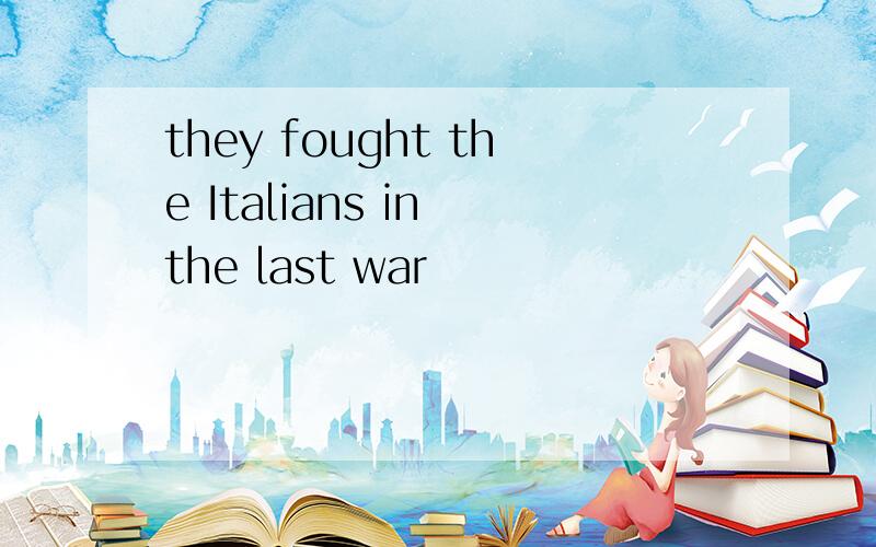 they fought the Italians in the last war